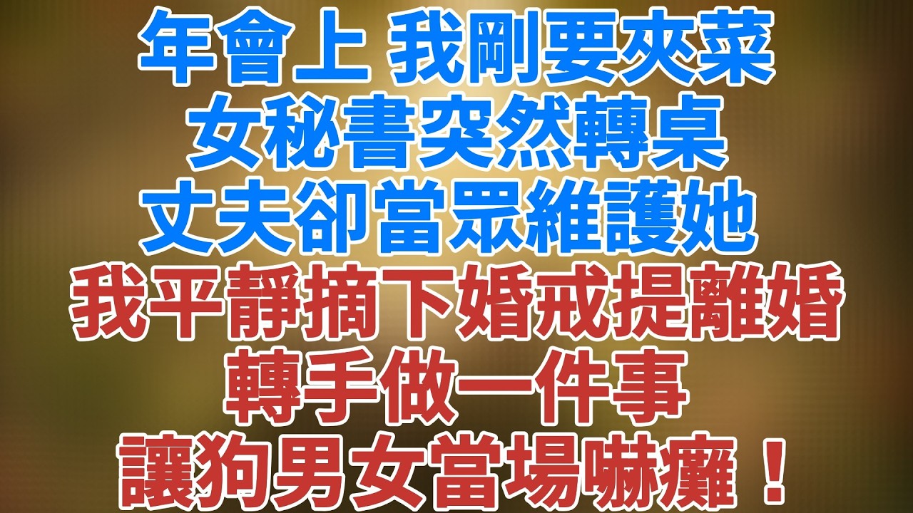 年會上，我剛要夾菜，丈夫的新秘書突然轉桌，丈夫卻當眾維護她  我平靜摘下婚戒砸他臉上提離婚 轉手做一件事 讓狗男女當場嚇癱！#小说推文 #爽文#有声小说#松鼠講故事 #情感故事