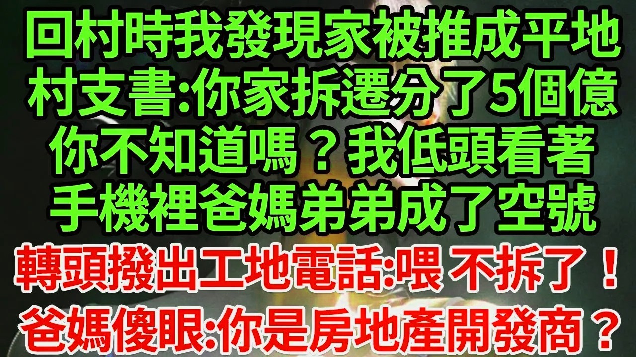 回村時我發現家被推成平地。村支書:你家拆遷分了5個億，你不知道嗎？我低頭看著手機裡爸媽弟弟成了空號，轉頭撥出工地電話:喂 不拆了！爸媽傻眼:你就是地產開發商？#為人處世#養老#中年