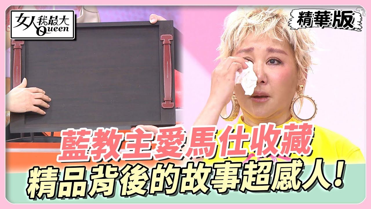藍教主愛馬仕收藏　有洋蔥！沒有送出去的禮物...藍教主淚灑攝影棚！ 女人我最大 20230426