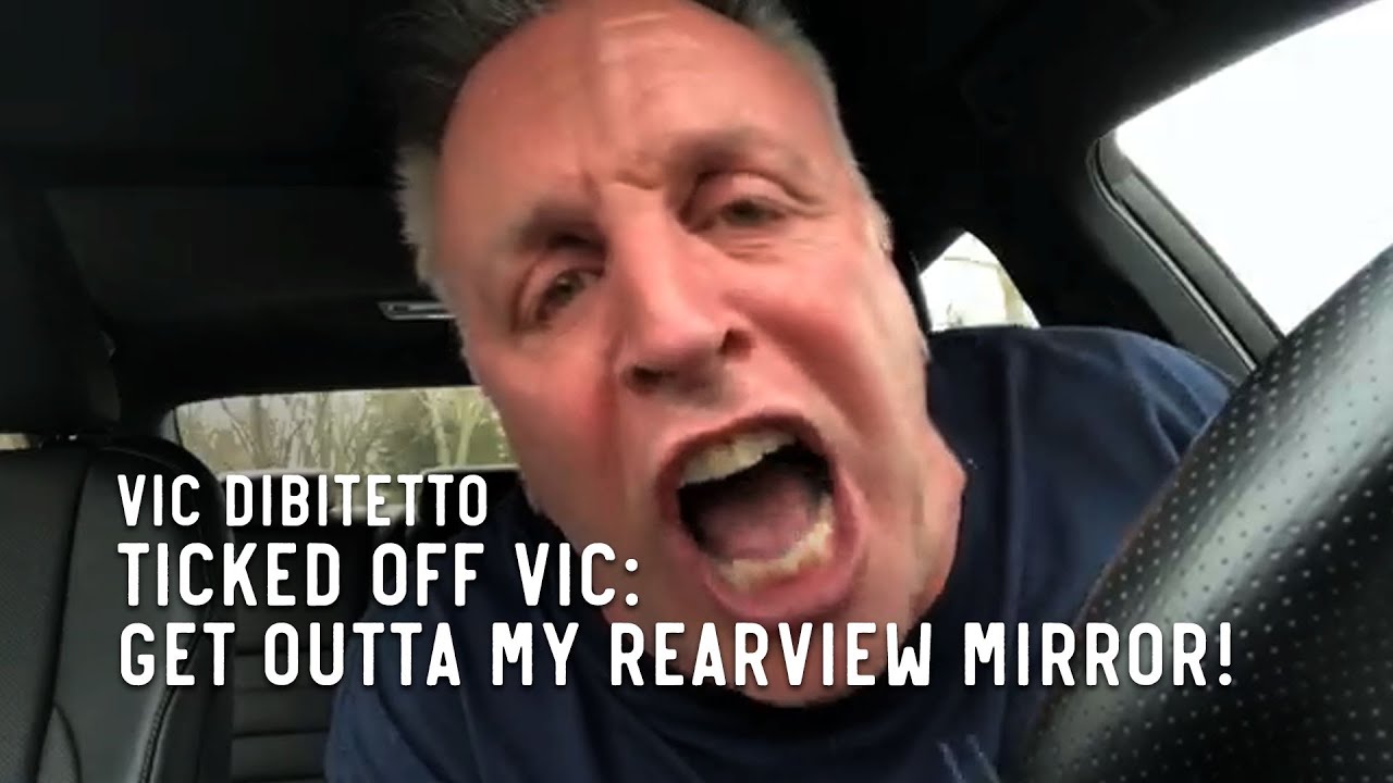 Ticked Off Vic: Get outta my rearview mirror! | VicDiBitetto.net