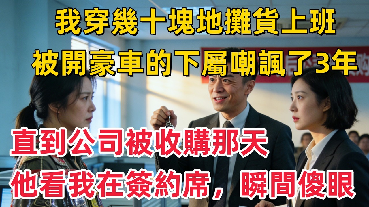我穿幾十塊的衣服上班，被開豪車的下屬奚落了整整三年，直到公司被收購那天，他看到我在簽約席上！！！「情感故事」
