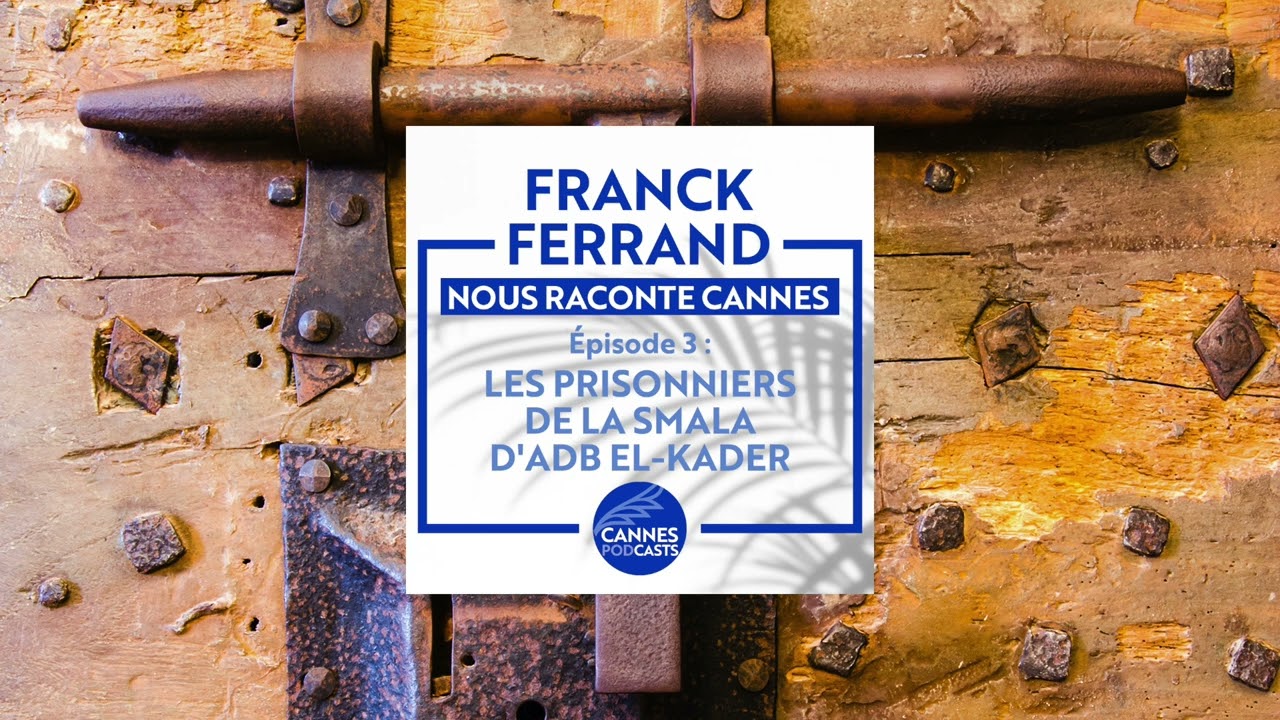 Franck Ferrand raconte Cannes | Épisode 3 - Les prisonniers de la Smala d'Abd el-Kader