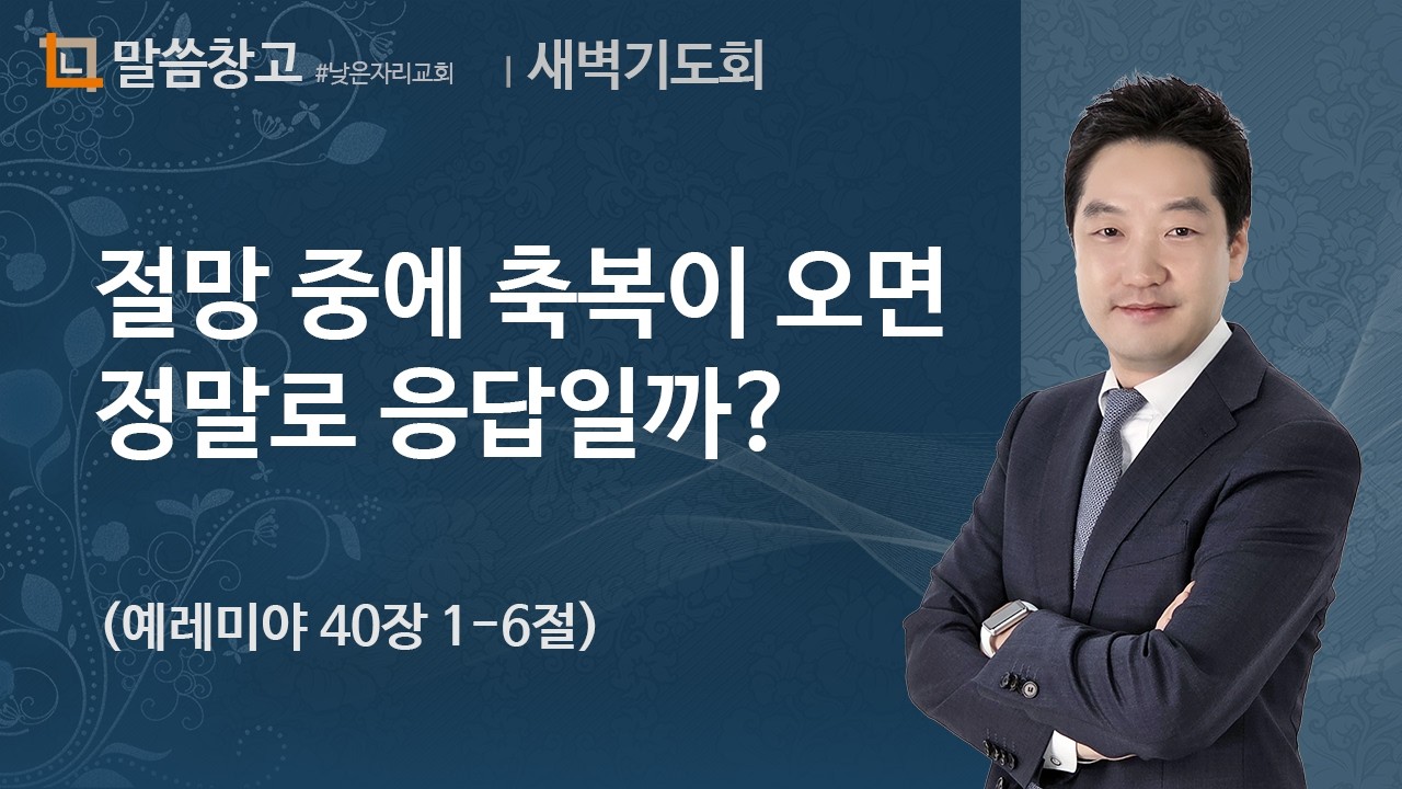 이기헌 목사 (새벽) 2024.07.29 | 절망 중에 축복이 오면 정말 응답일까? (예레미야40:1-6)