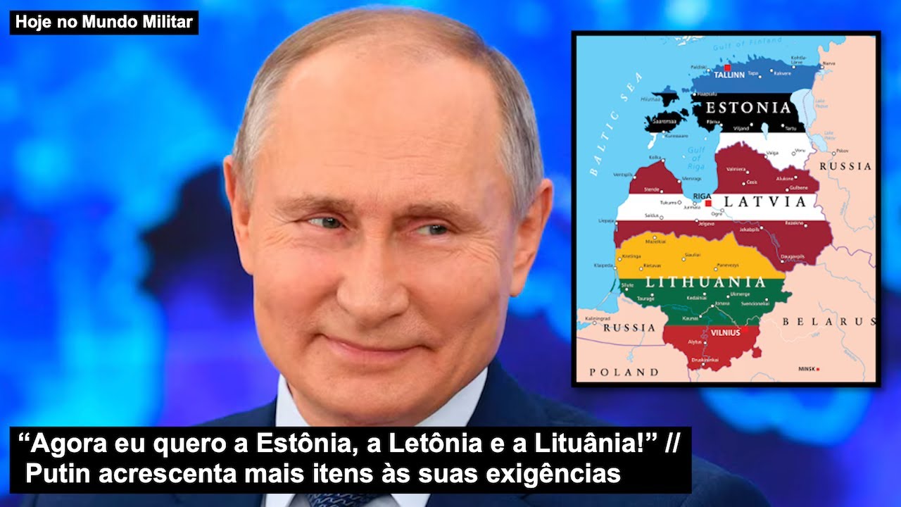 “Agora eu quero a Estônia, a Letônia e a Lituânia!” Putin acrescenta mais itens às suas exigências