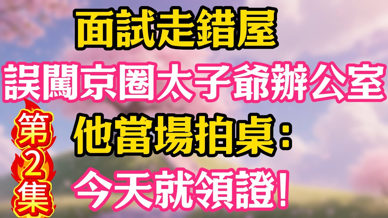 【第2集】面試走錯屋，誤闖京圈太子爺辦公室，他當場拍桌：今天就領證！