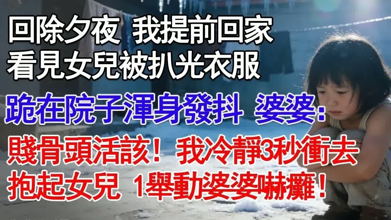 除夕夜 我提前回家看見女兒被扒光衣服跪在院子渾身發抖 婆婆：賤骨頭活該！我冷靜3秒衝去抱起女兒 1舉動婆婆嚇癱！#故事分享 #人生感悟 #情感#為人處世 ＂