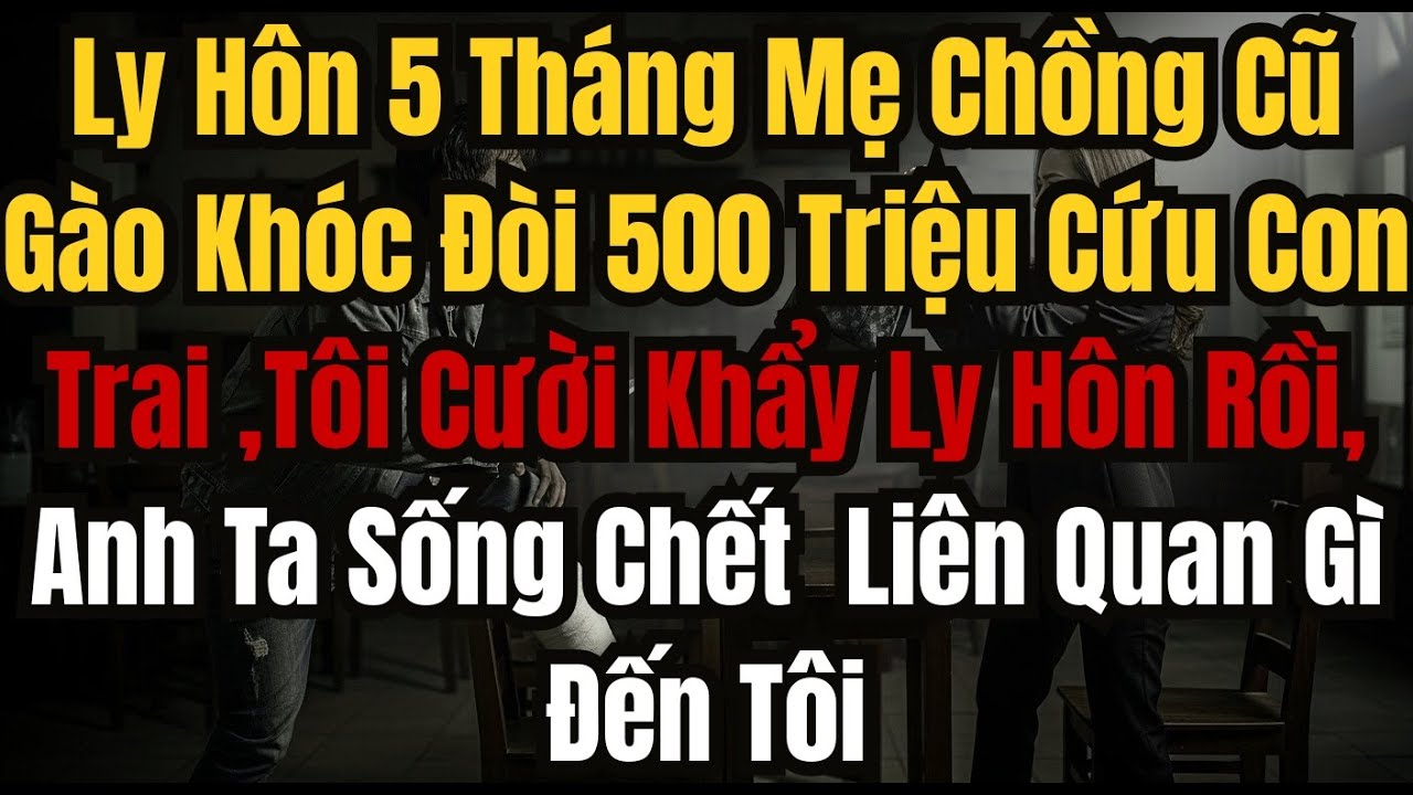 Ly Hôn 5 Tháng Mẹ Chồng Cũ Gào Khóc Đòi 500 Triệu Cứu Con Trai ,Tôi Cười Khẩy Ly Hôn Rồi, Anh Ta Sốn