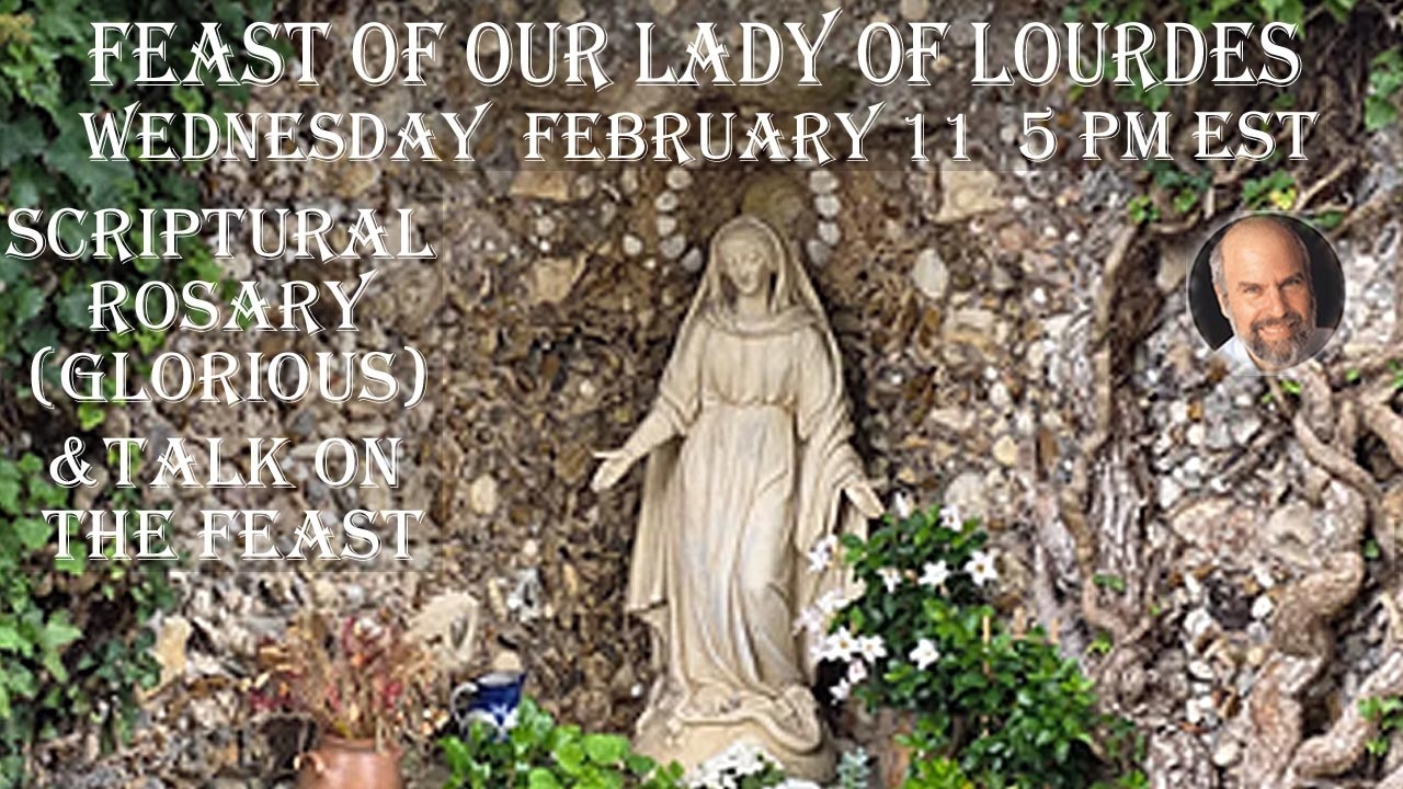 Wed. February 1-- 5  PM EST--  Feast of OL of Lourdes - Scriptural Rosary (Glorious) and Short Talk