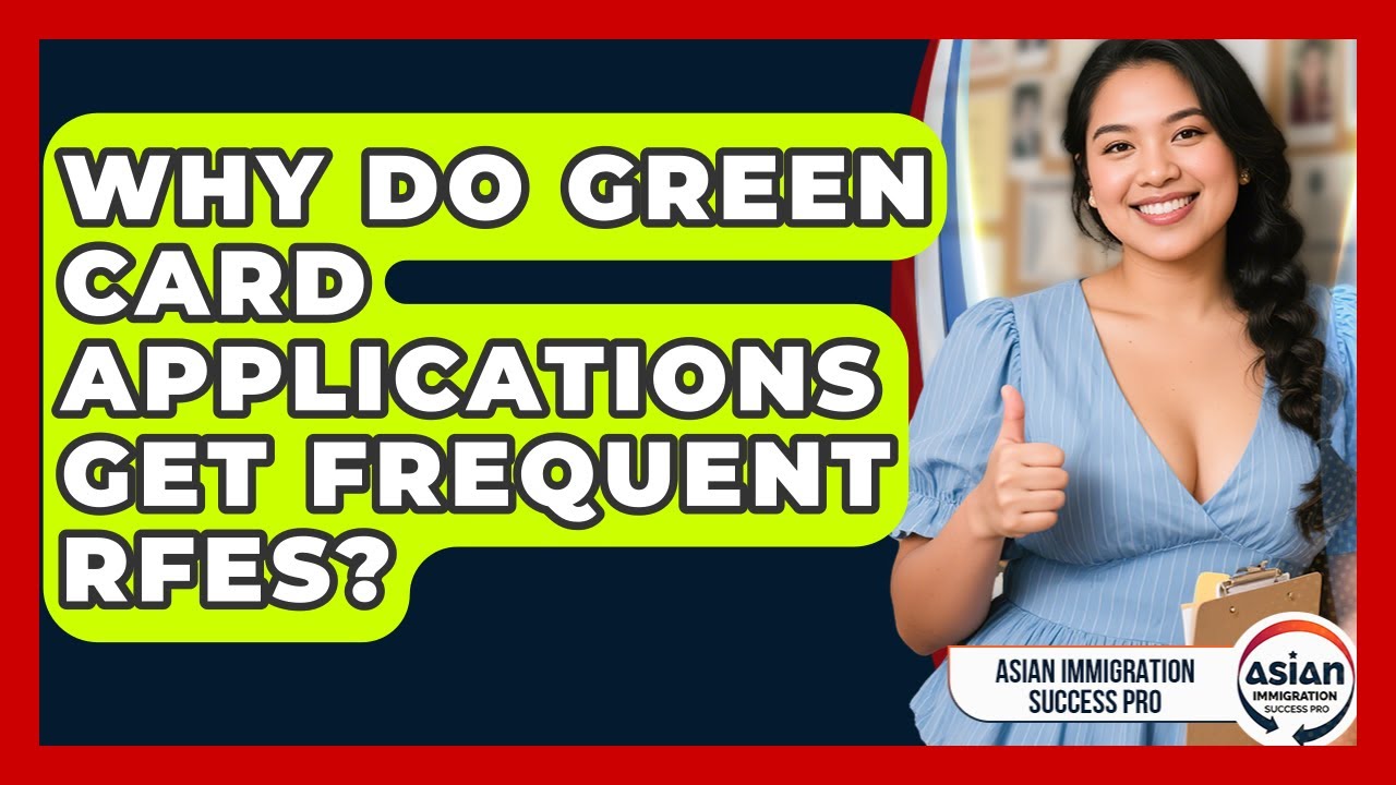 Why Do Green Card Applications Get Frequent RFEs? - Asian Immigration Success Pro