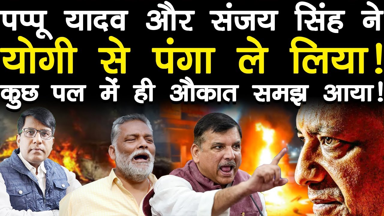 पप्पू यादव और संजय सिंह ने योगी से पंगा ले लिए! कुछ पल में ही औकात समझ आया!