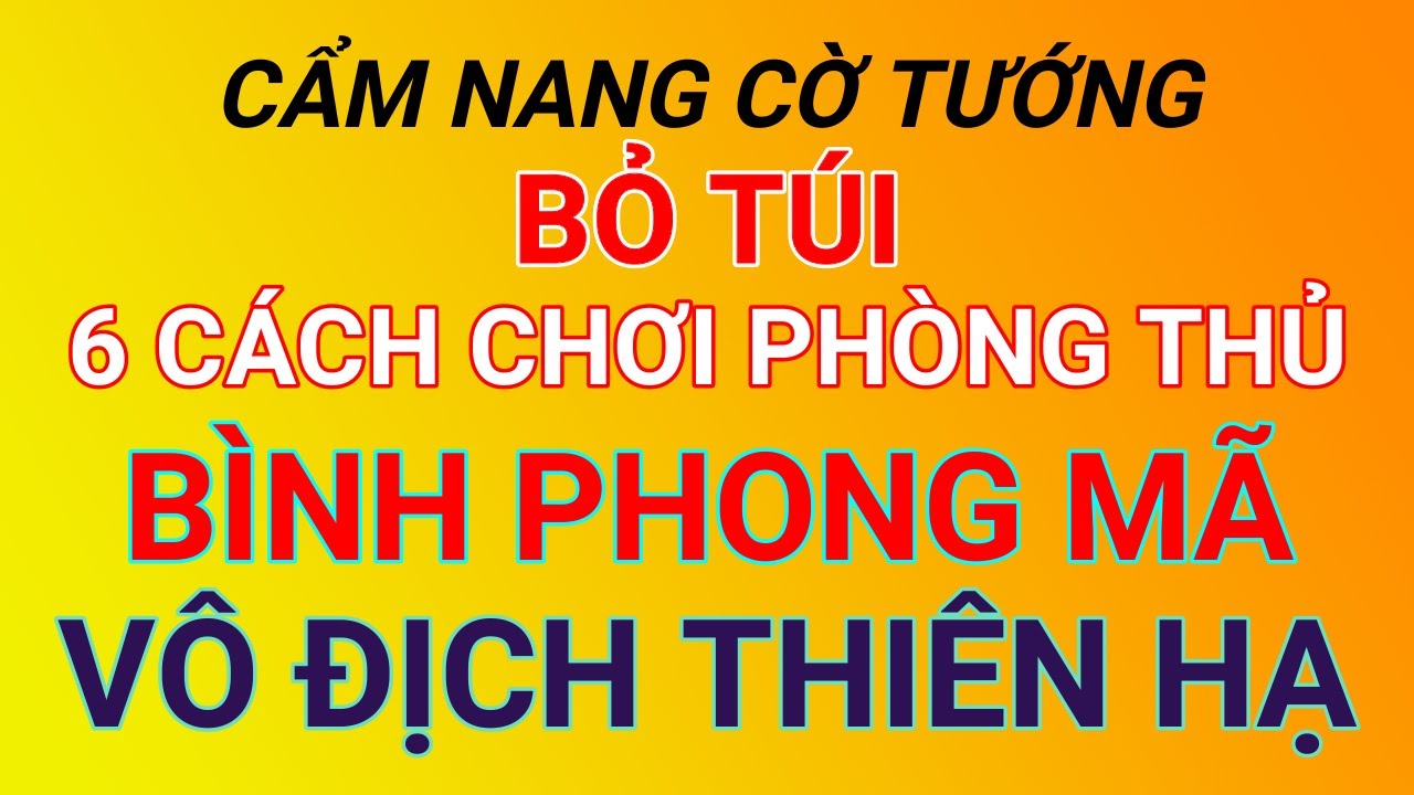 Cờ tướng hay - 6 cách chơi phòng thủ Bình Phong Mã mạnh vô địch thiên hạ. Cẩm nang cờ tướng