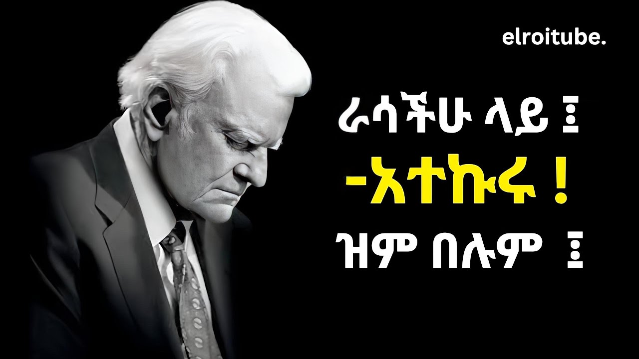 ራሳችሁ ላይ አተኩሩ እና ዝም በሉ | Billy graham teachings | elroitube