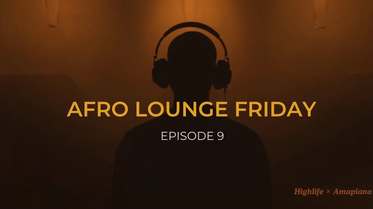 Afro Lounge Friday – Episode 9 | Smooth Afro, Highlife & Amapiano Vibes