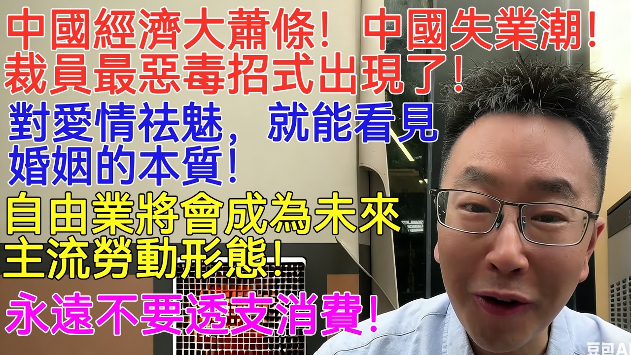 中國經濟大蕭條！中國失業潮！裁員最惡毒招式出現了！對愛情祛魅，就能看見婚姻的本質！自由業將會成為未來主流勞動形態！永遠不要透支消費！