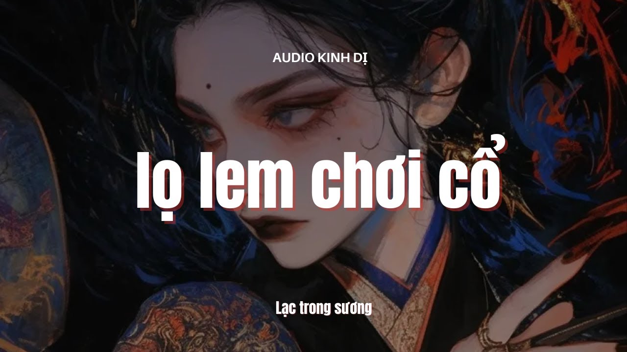 [Audio Kinh Dị] FULL - LỌ LEM CHƠI CỔ || LẠC TRONG SƯƠNG