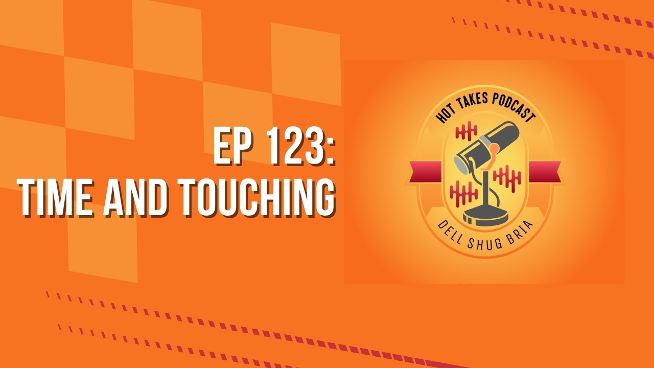 HOT TAKES PODCAST: Ep 125 Time and Touching