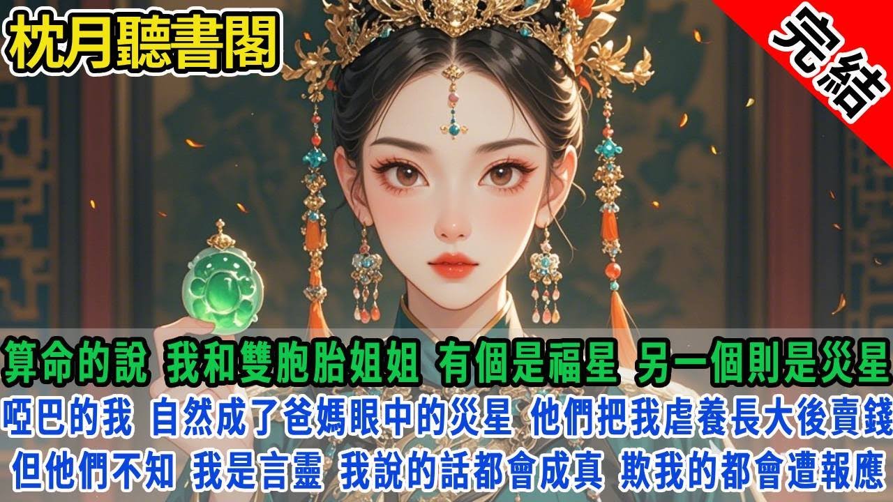 算命的說，媽媽生的雙胞胎，有個是福星，另一個則是災星。啞巴的我，自然成了爸媽眼中的災星。他們把我虐養長大後賣錢。但他們不知道，我是個言靈。我說的話，都會成真。#古言#完結#情感#故事頻道