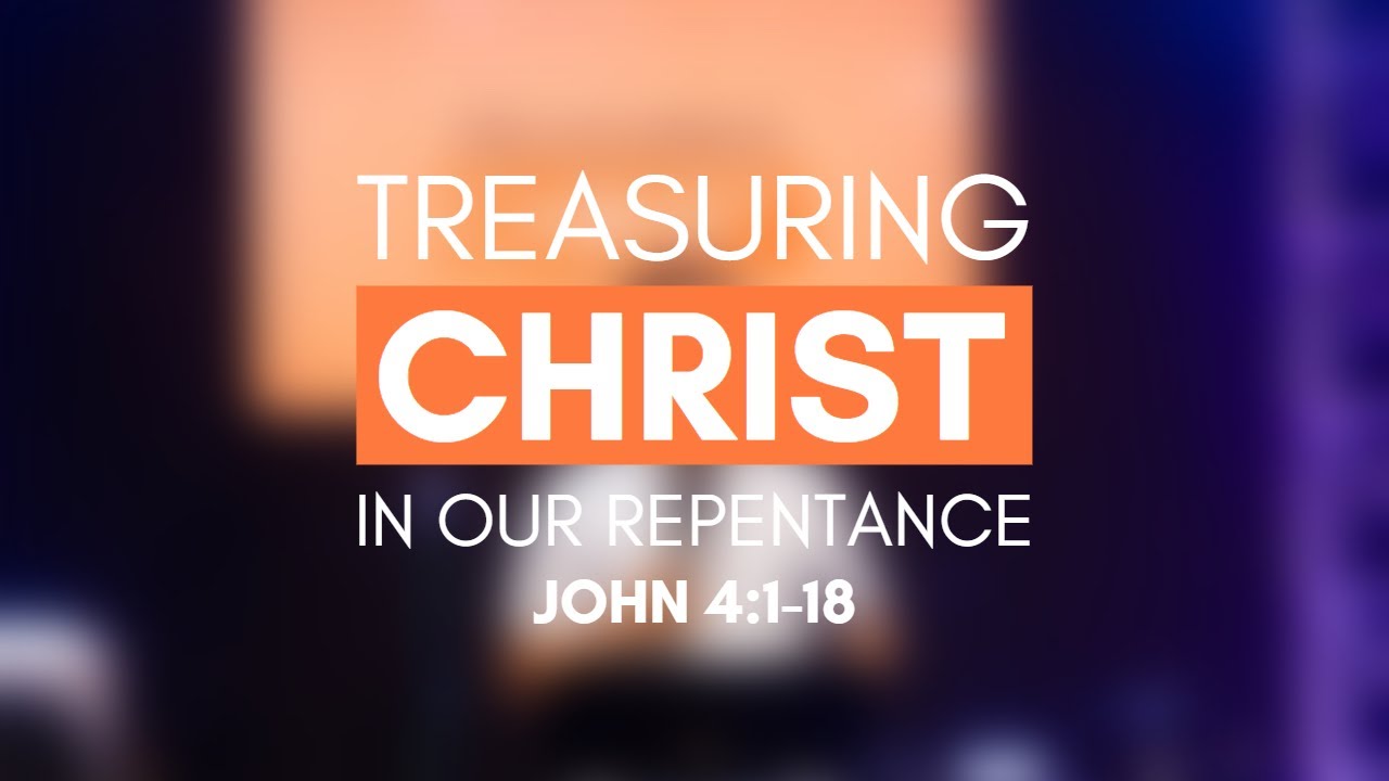 Treasuring Christ in Our Repentance (John 4:1-18)