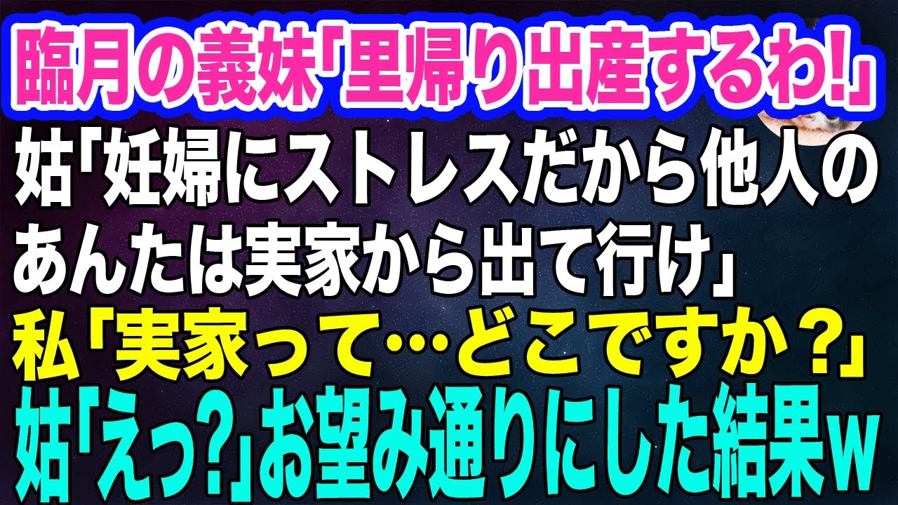 臨月の義妹「里帰り出産するわ！」姑「妊婦にストレスだから他人のあんたは実家から出て行け」私「実家って…どこですか？」→お望み通り他人は追い出した結果ｗ【スカッとする話】