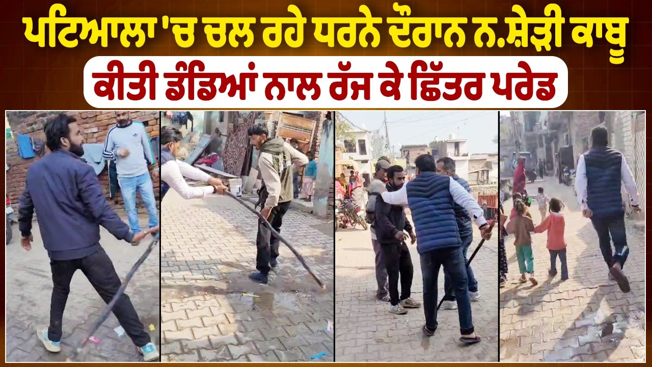 ਪਟਿਆਲਾ 'ਚ ਚਲ ਰਹੇ ਧਰਨੇ ਦੌਰਾਨ ਨ/ਸ਼ੇੜੀ ਕਾਬੂ ਕੀਤੀ ਡੰਡਿਆਂ ਨਾਲ ਰੱਜ ਕੇ ਛਿੱਤਰ ਪਰੇਡ
