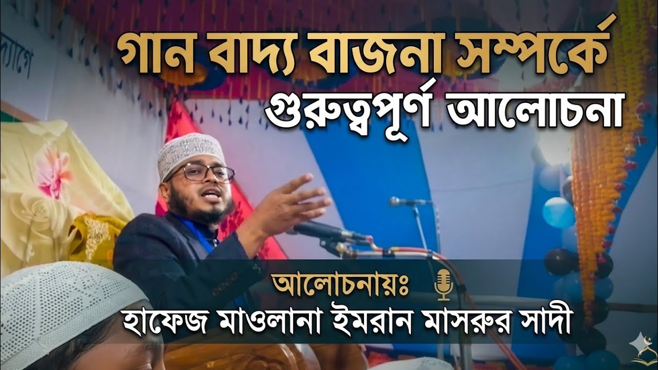 গান বাজনা সম্পর্কে গুরুত্বপূর্ণ আলোচনা মাওলানা হাফেজ ইমরান মাসরুর সাদী। 