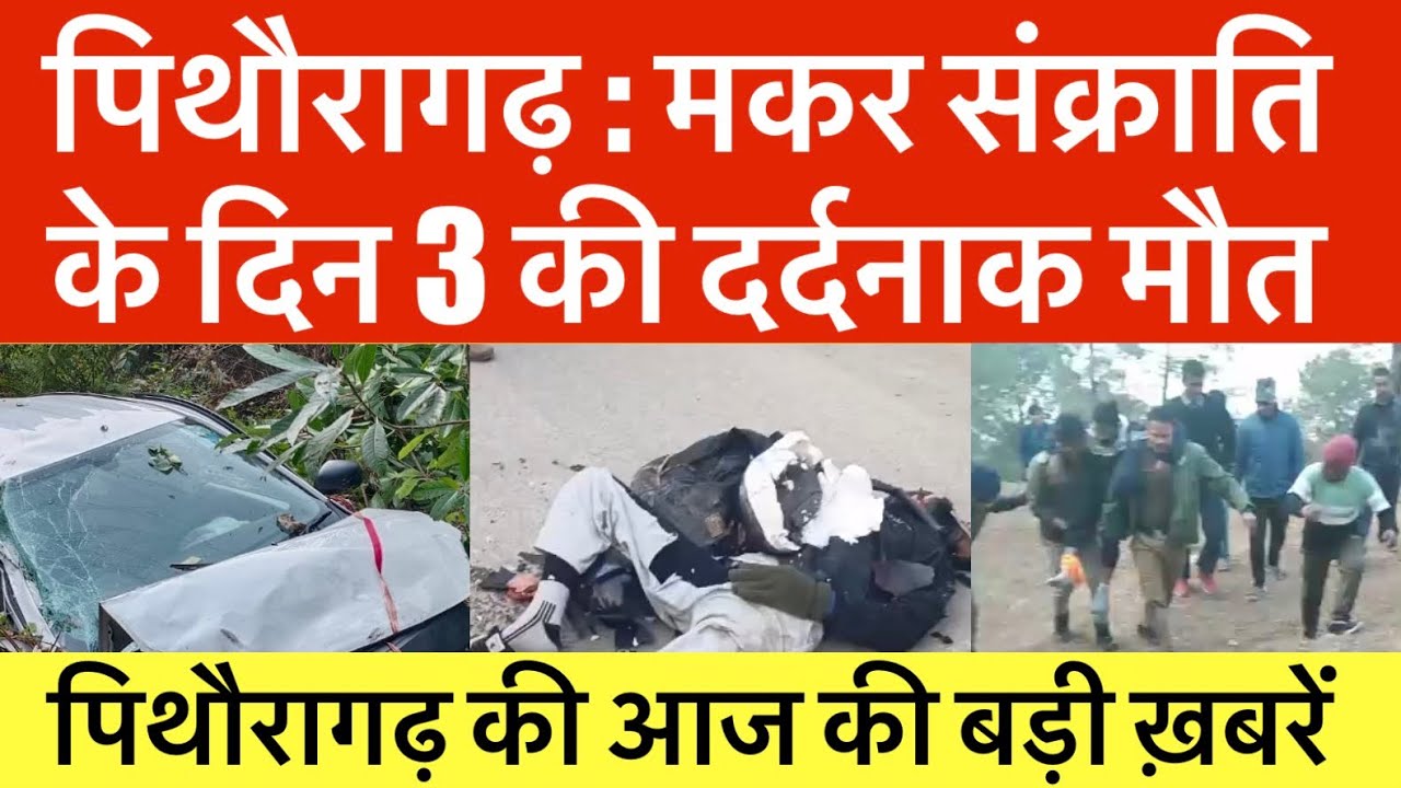 पिथौरागढ़ : मकर संक्राति के दिन 3 की दर्दनाक ... | PITHORAGARH NEWS | आज की बड़ी ख़बरें 