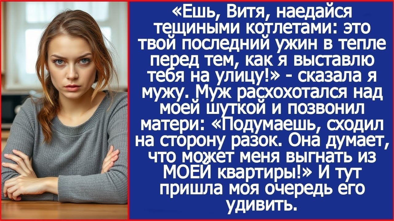 Ешь, Витя, это твой последний ужин в тепле перед тем, как я выставлю тебя на улицу! Сказала я мужу.