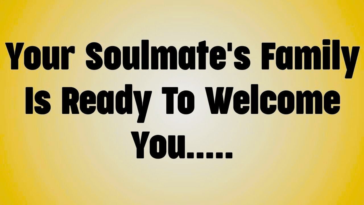Your Soulmate's Family Is Ready To Welcome You. . . .