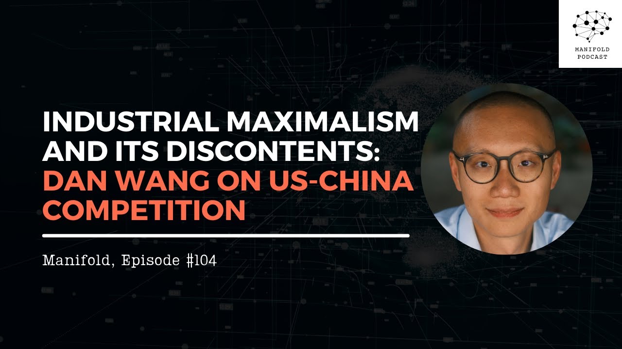 Industrial Maximalism and Its Discontents: Dan Wang on US-China Competition – #104