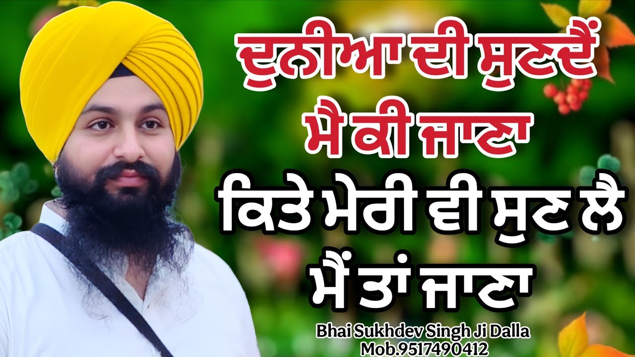 ਦੁਨੀਆ ਦੀ ਸੁਣਦੈੰ ਮੈ ਕੀ ਜਾਣਾ ਕਿਤੇ ਮੇਰੀ ਵੀ ਸੁਣ ਲੈਮੈਂ ਤਾਂ ਜਾਣਾ || bhai Sukhdev Singh Ji Dalla