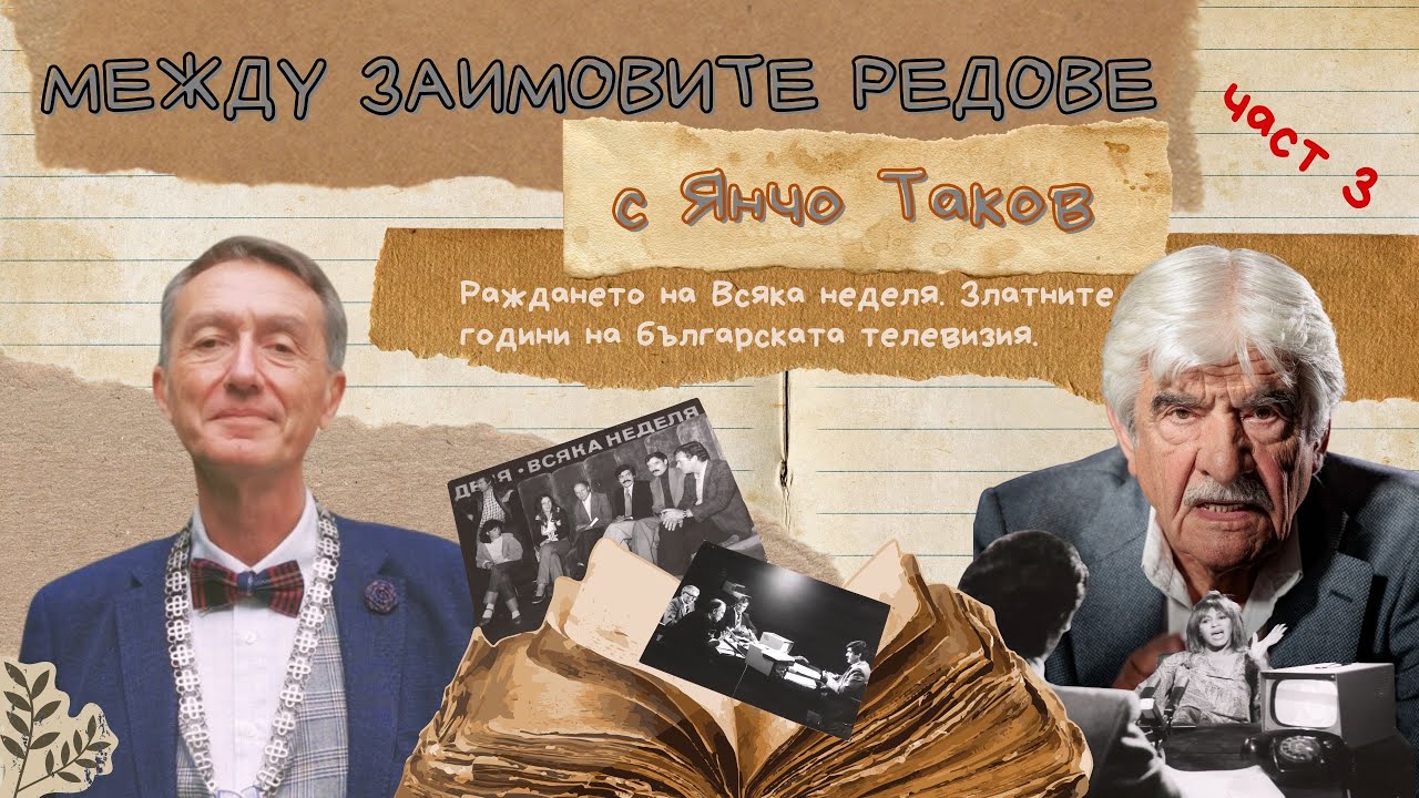 Между Заимовите редове представя Янчо Таков / ЧАСТ 3: Раждането на Всяка неделя. Успехи и скандали.