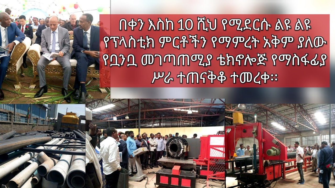 በቀን እስከ 10 ሺህ የሚደርሱ ልዩ ልዩ የፕላስቲክ ምርቶችን የማምረት አቅም ያለው የቧንቧ መገጣጠሚያ ቴክኖሎጅ የማስፋፊያ ሥራ ተጠናቅቆ ተመረቀ፡፡