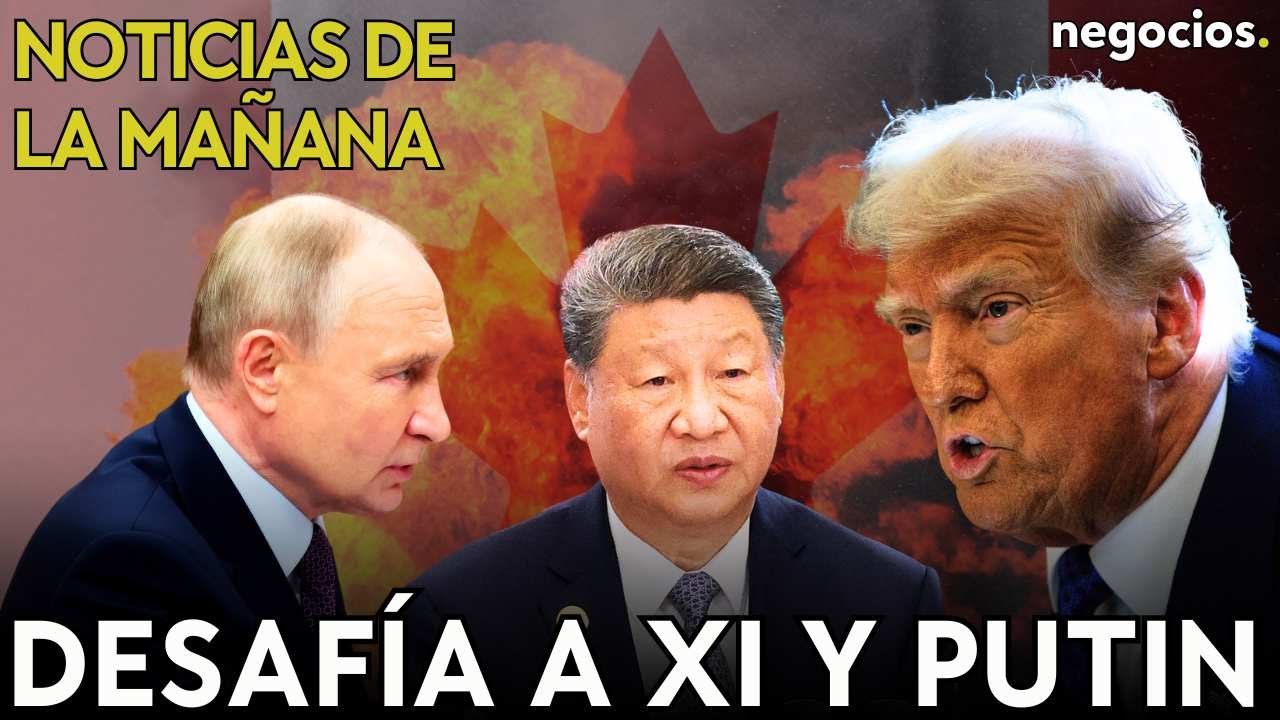 NOTICIAS DE LA MAÑANA: Trump desafía a Xi y Putin, rompe con Canadá y se desata el caos comercial