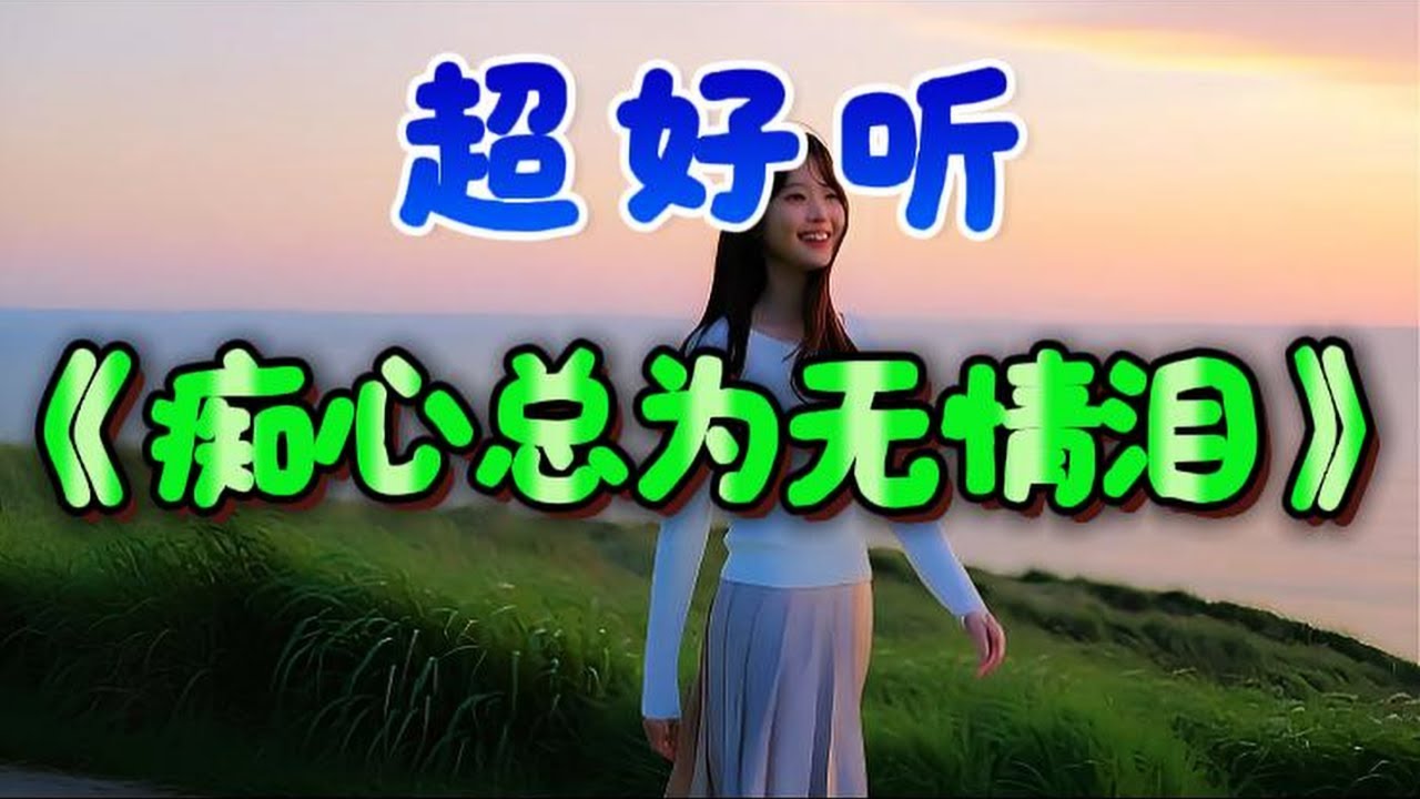 🎵伤感情歌《痴心总为无情泪》超好听！