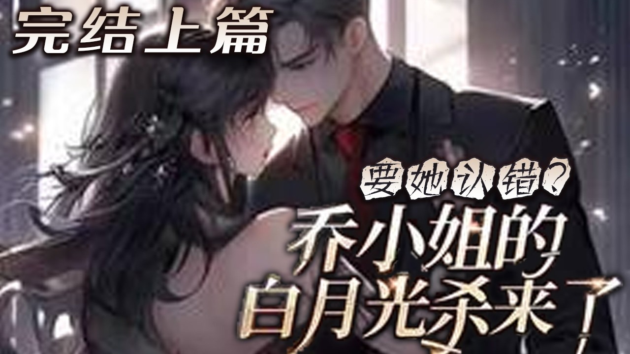 【完结上】🌹《要她认错？乔小姐的白月光杀来了》刚生下来，家里的保姆为自己的亲女儿能过上好日子，将她丢了。十八年后，她被家人找到，然而等待她的不是家人的愧疚补偿。 未婚夫背叛，亲爸妈全都偏向保姆的女儿！
