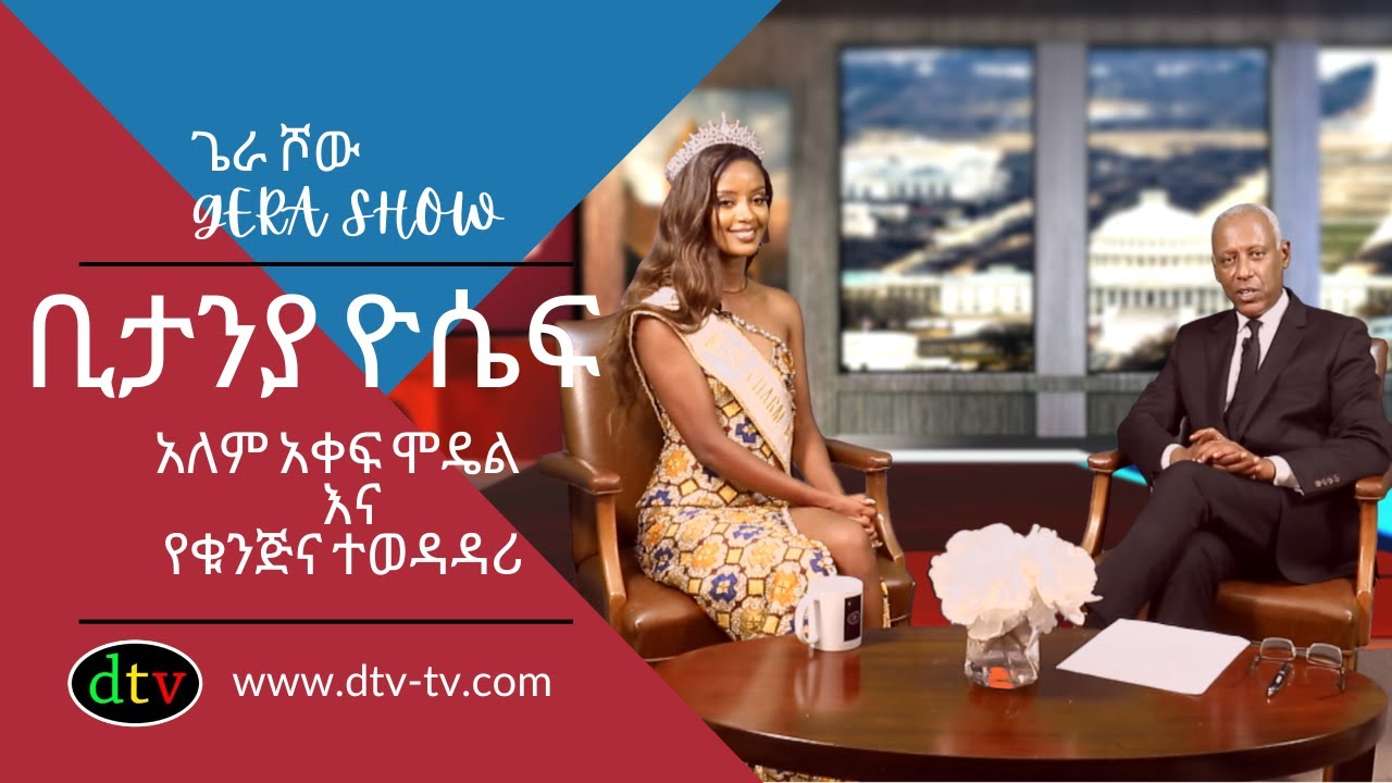 አለም አቀፍ ሞዴልና የቁንጅና ተወዳዳሪ እንዲሁም  የ 2013 Miss Ethiopia አሸናፊ ከሆነችው ቢታንያ ዮሴፍ ጋር በጌራ ሾው ላይ የተደረገ ቆይታ