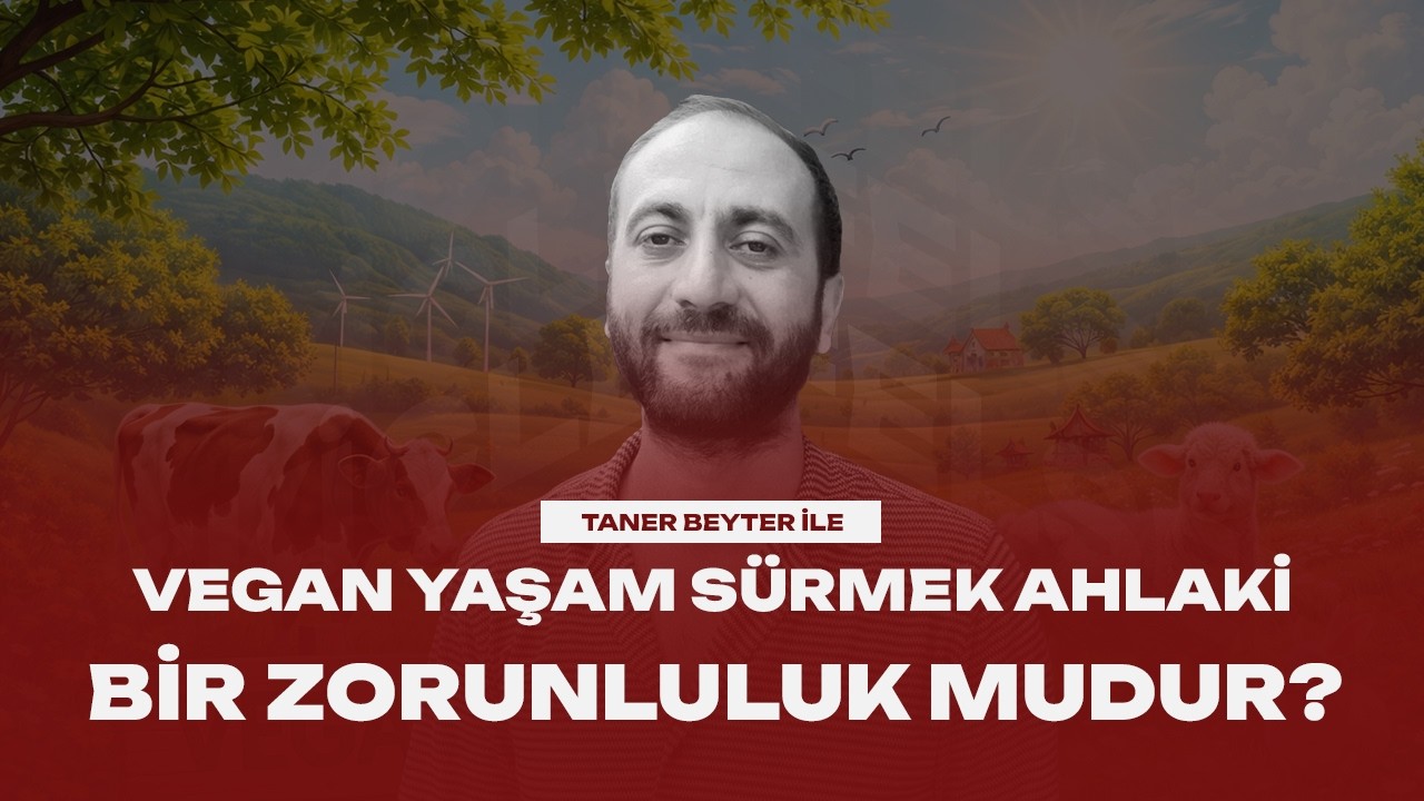 Vegan Yaşam S&uuml;rmek Ahlaki Bir Zorunluluk Mudur? - Taner Beyter