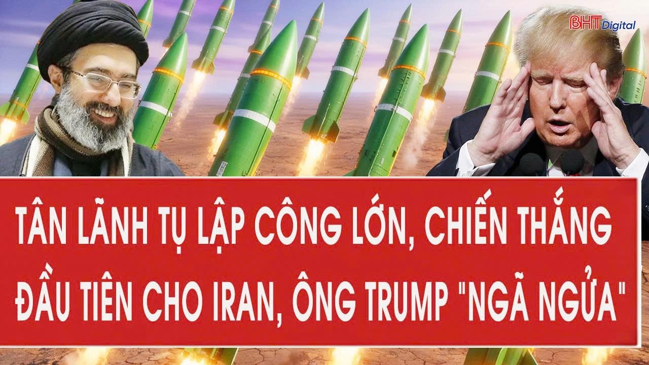 Vấn đề hôm nay 9/3: Tân lãnh tụ lập công lớn, chiến thắng đầu tiên cho Iran, ông Trump “ngã ngửa”