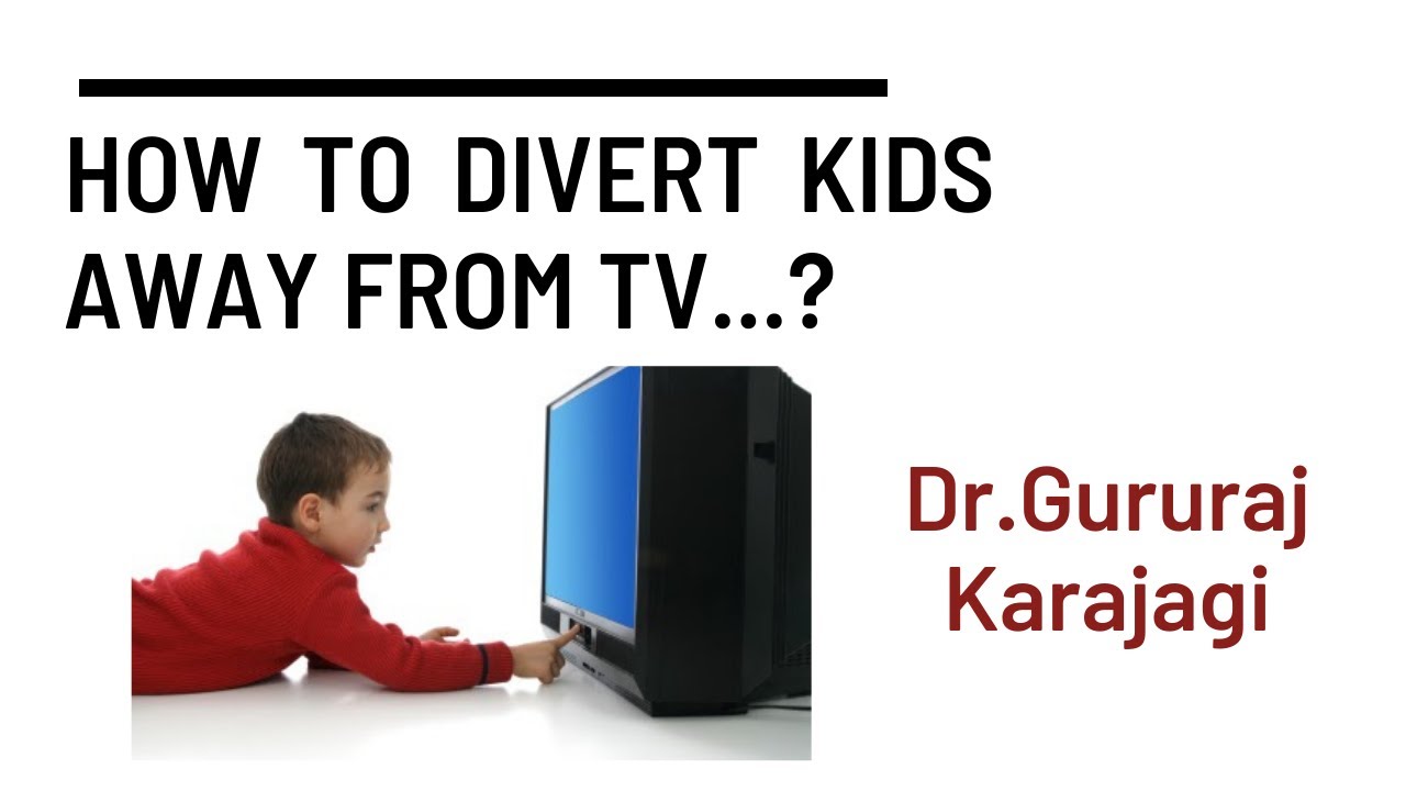 How to divert kids away from Television...? Dr.Gururaj Karajagi