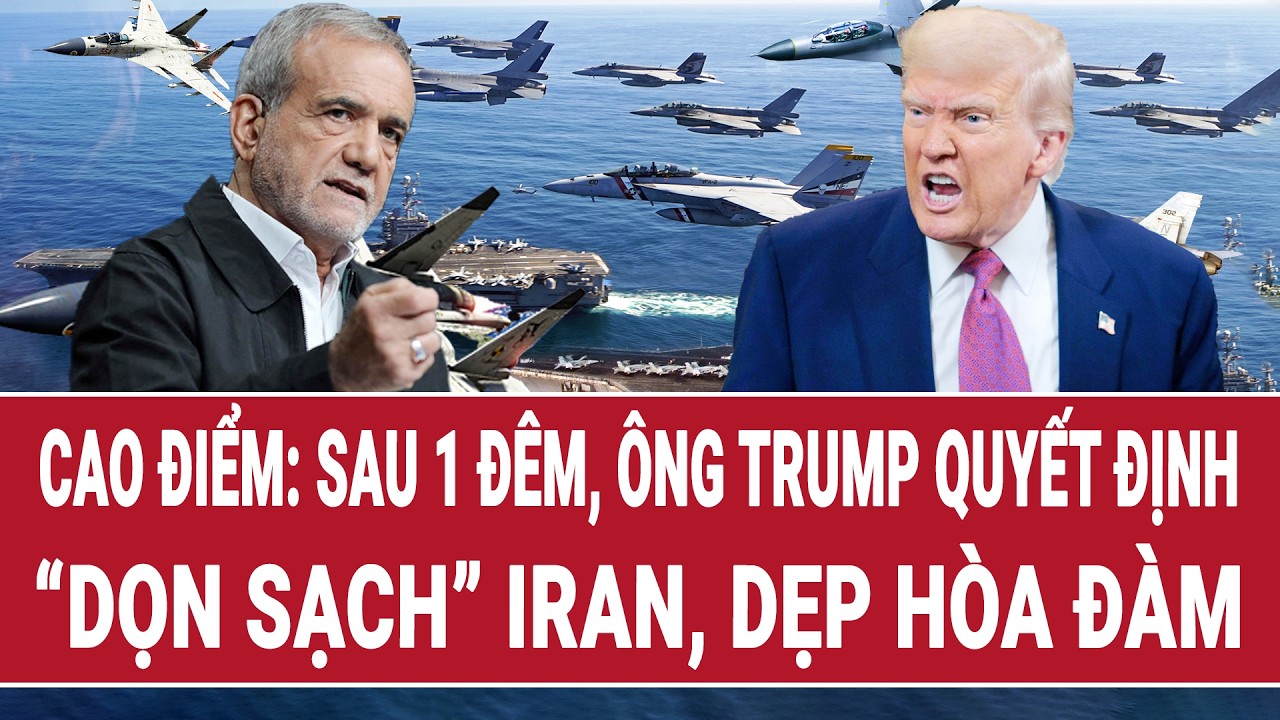 Cao điểm: Sau 1 đêm, ông Trump quyết định “dọn sạch” Iran, dẹp hòa đàm