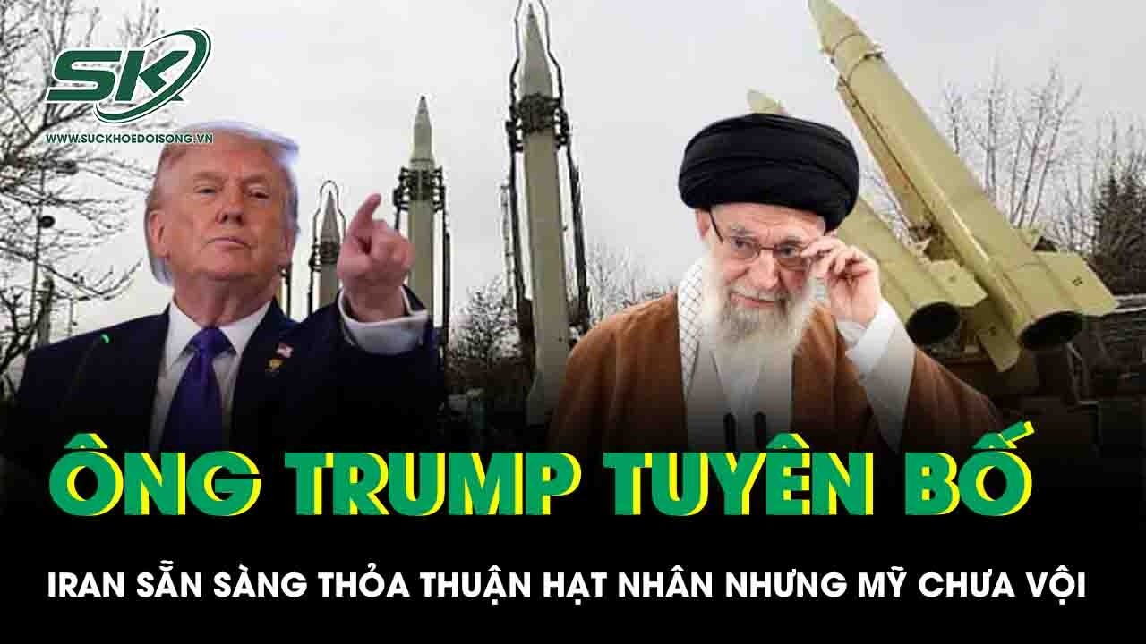 Iran “xuống nước” về hạt nhân, Tổng thống Trump tuyên bố Mỹ chưa vội ký kết?