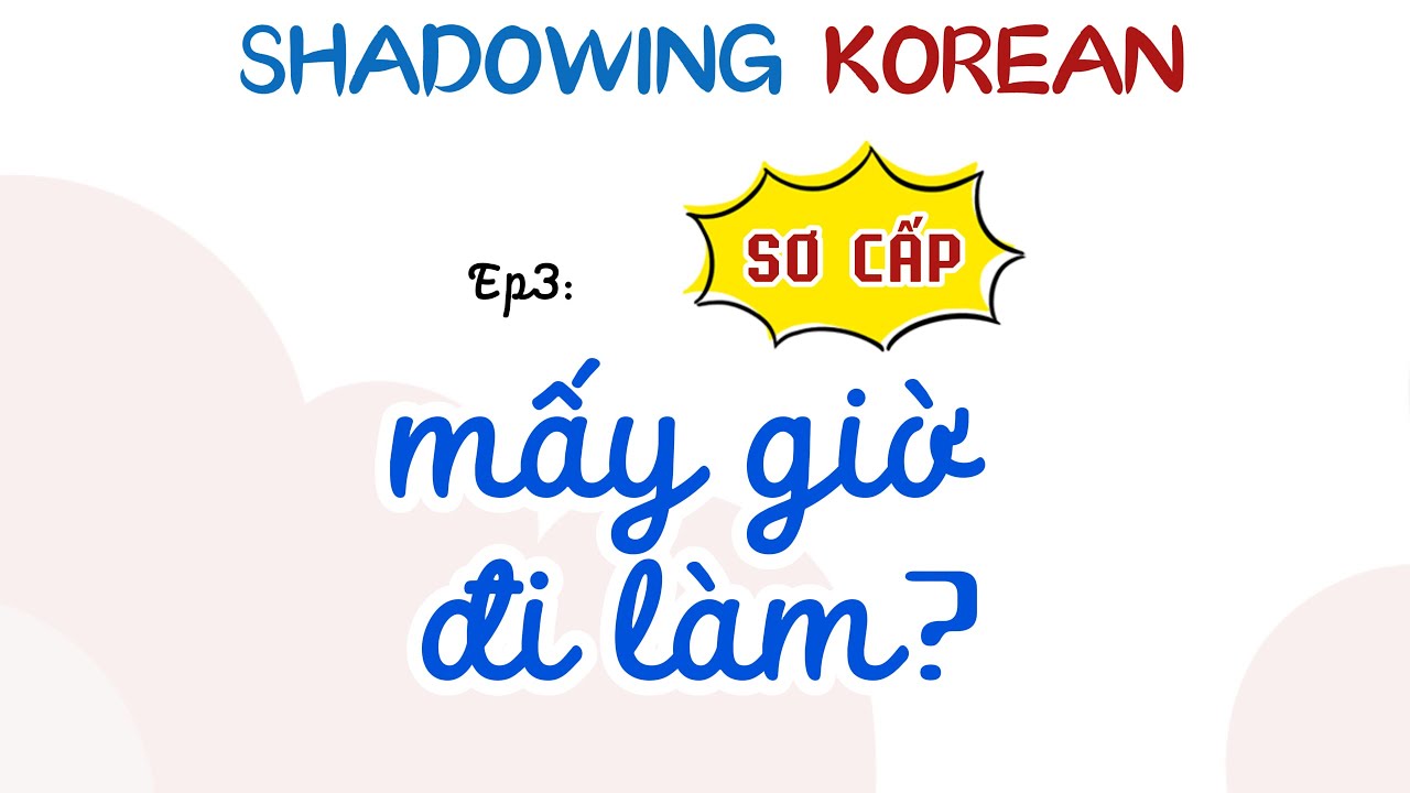 luyện Shadowing GIAO TIẾP tiếng Hàn SƠ CẤP Ep3: mấy giờ ĐI LÀM, (기간)에, (스)ㅂ니다