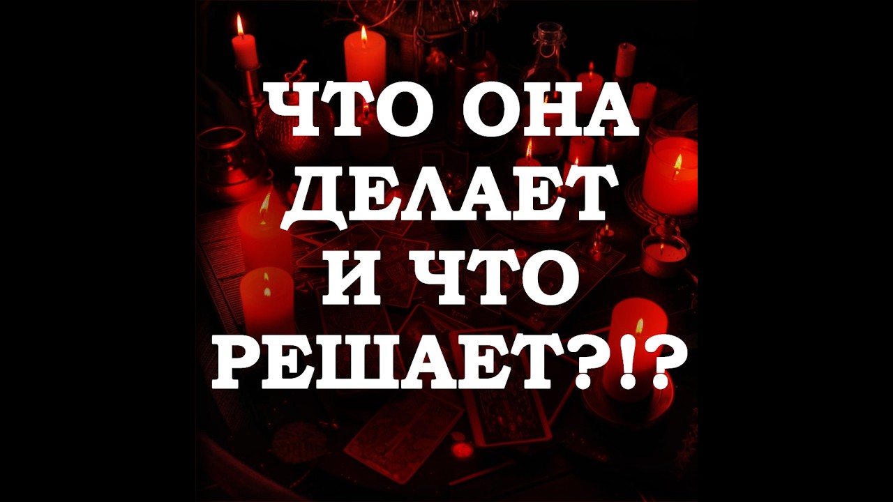 🔥ЧТО ОНА ДЕЛАЕТ И ЧТО РЕШАЕТ⁉️🔮ТАРО ДЛЯ МУЖЧИН🔮