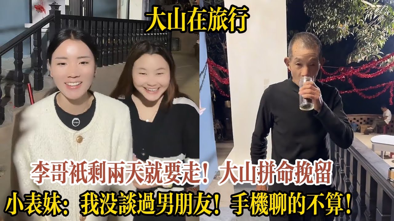 【大山在旅行】李哥只剩兩天就要走！大山拼命挽留：多待兩天讓大家看看你家人。小表妹：我沒談過男朋友！阿詩追問：手機聊的不算？