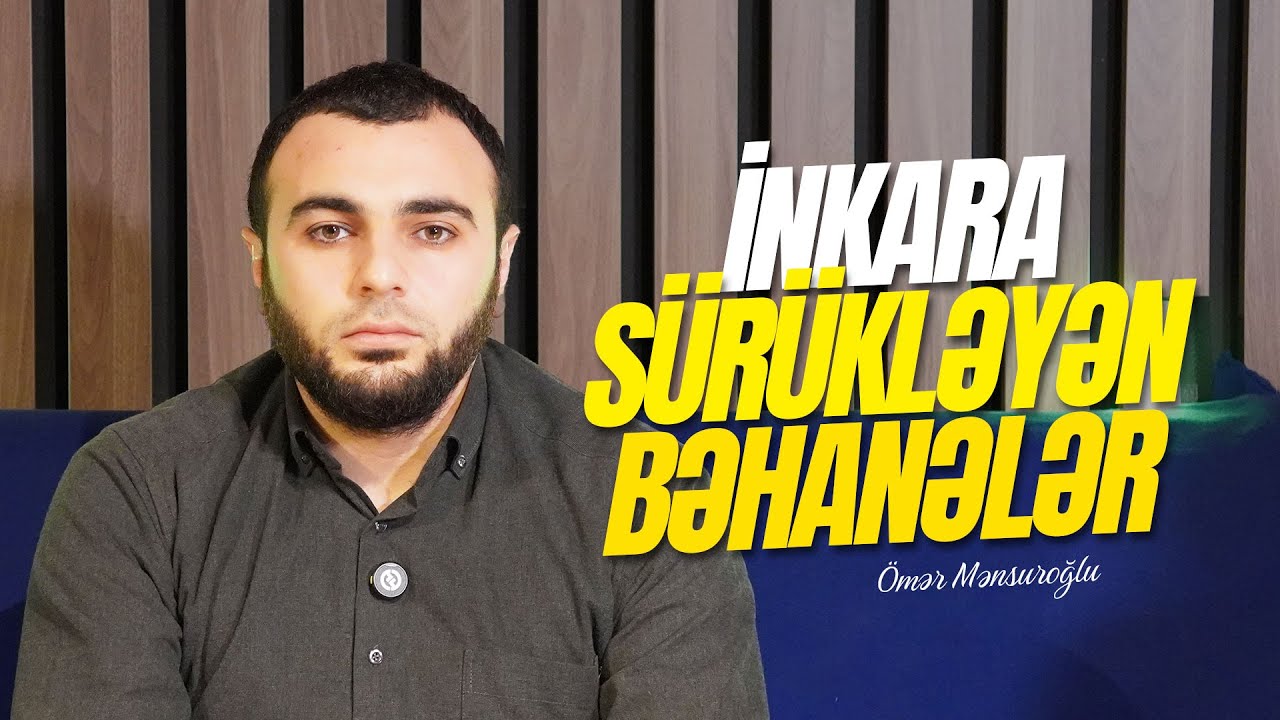 İnkara sürükləyən bəhanələr | Ömər Mənsuroğlu