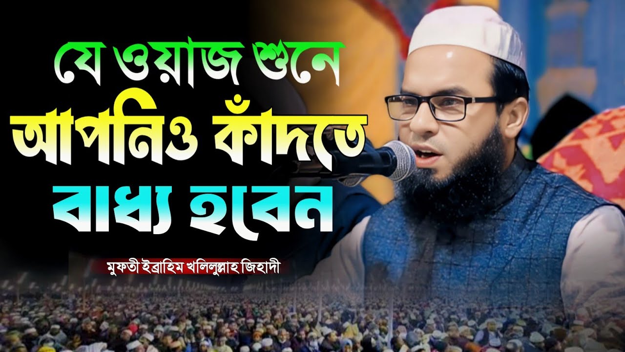 যে ওয়াজ শুনে আপনিও কাঁদতে বাধ্য হবেন। মুফতি ইব্রাহিম খলিলুল্লাহ জিহাদী। মুহাম্মাদ মিডিয়া সেন্টার 