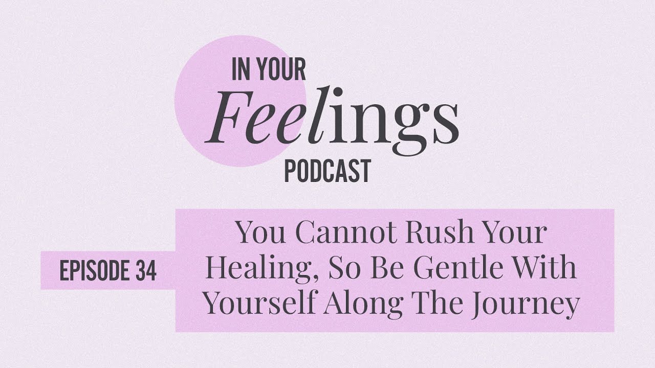 You Cannot Rush Your Healing, So Be Gentle With Yourself Along The Journey | In Your Feelings,Ep. 34