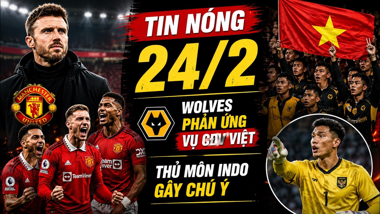 TIN NÓNG  BÓNG ĐÁ 24/2| MU BAY CAO THỜI CARRICK, WOLVES LÊN ÁN CĐV VIỆT, THỦ MÔN INDO GÂY ẤN TƯỢNG