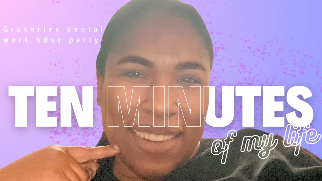 spend 10 minutes with me: groceries, a birthday party and my dental situation