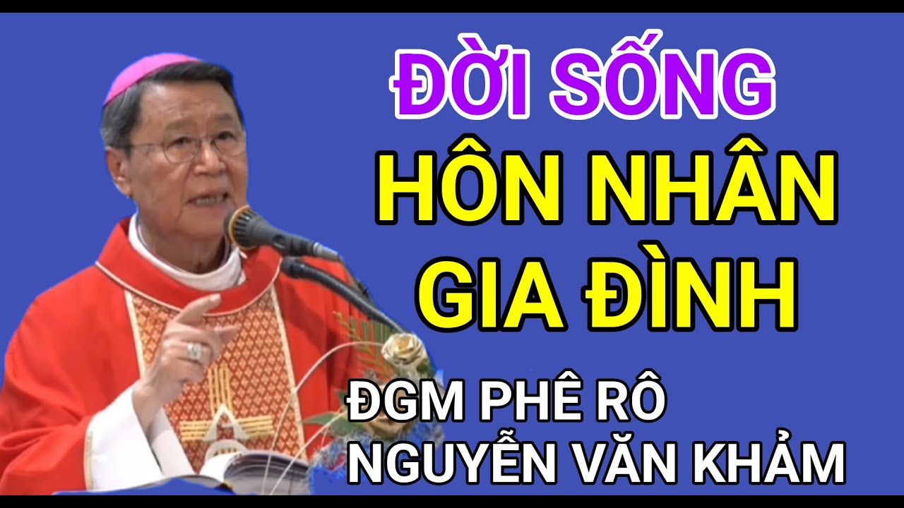 GIÁO DỤC ĐỜI SỐNG HÔN NHÂN GIA ĐÌNH NHƯ THẾ NÀO | ĐỨC CHA NGUYỄN VĂN KHẢM GIẢNG